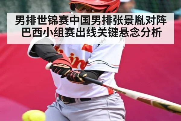 男排世锦赛中国男排张景胤对阵巴西小组赛出线关键悬念分析
